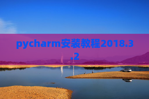 pycharm安装教程2018.3.2 pycharm安装教程2018.3.2